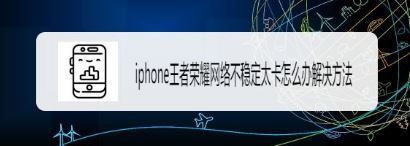 王者荣耀iphone13不流畅怎么办？