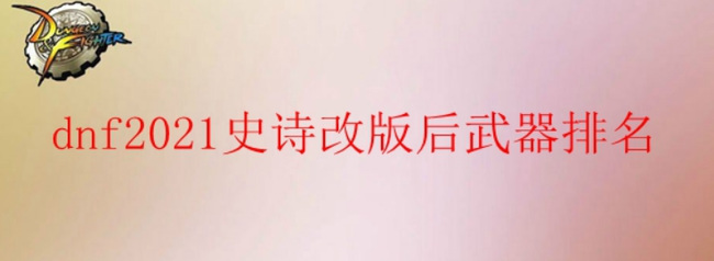 地下城与勇士2021改版后红眼武器排名有哪些？