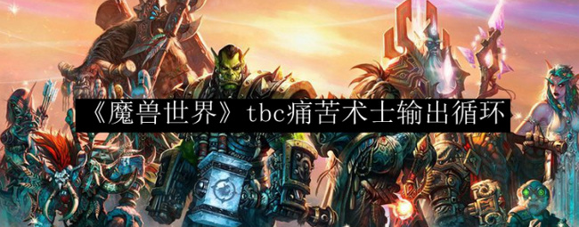 魔兽世界痛苦术士tbc输出手法怎么操作？