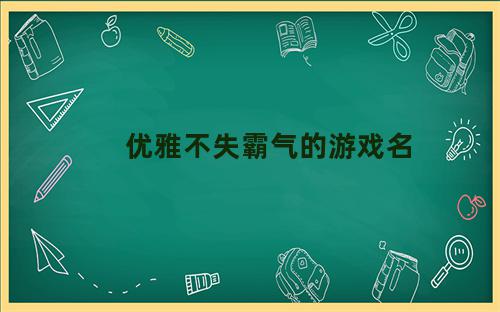 优雅不失霸气的游戏名字男