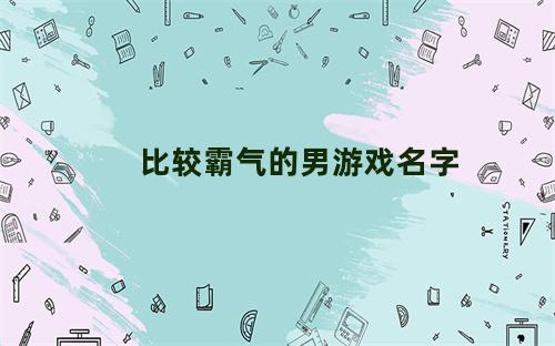 比较霸气的男游戏名字