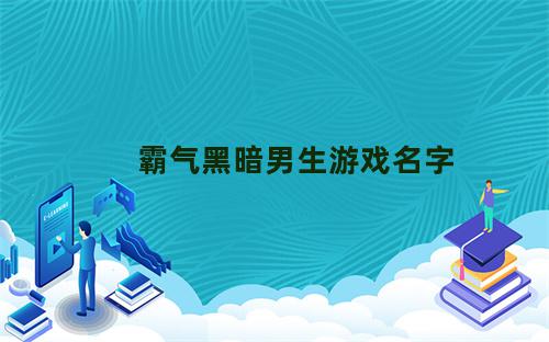 霸气黑暗男生游戏名字