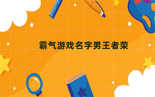 霸气游戏名字男王者荣耀