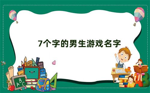 7个字的男生游戏名字大全霸气