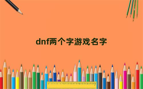 dnf两个字游戏名字男霸气